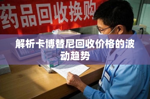 沈阳解析卡博替尼回收价格的波动趋势