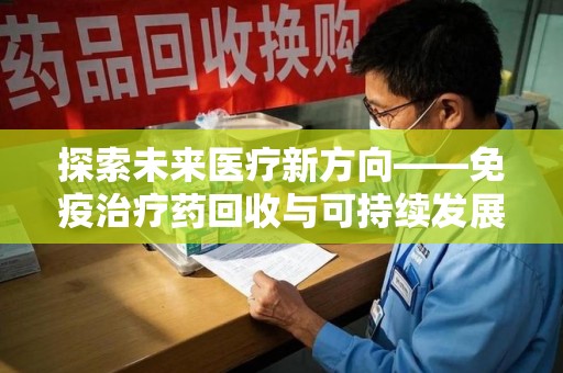 沈阳探索未来医疗新方向——免疫治疗药回收与可持续发展的平衡