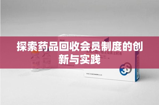沈阳探索药品回收会员制度的创新与实践