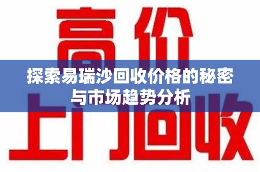 沈阳探索易瑞沙回收价格的秘密与市场趋势分析