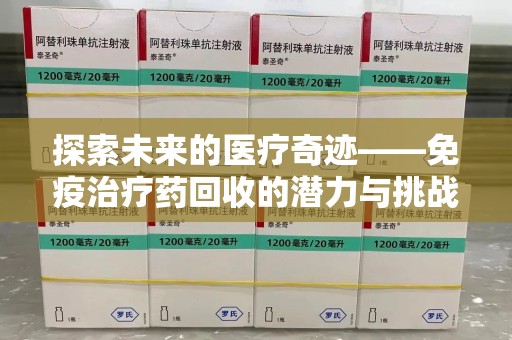 沈阳探索未来的医疗奇迹——免疫治疗药回收的潜力与挑战