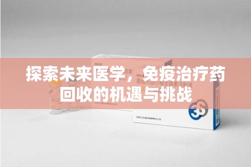 沈阳探索未来医学，免疫治疗药回收的机遇与挑战