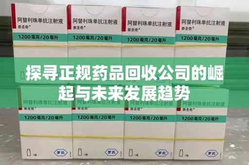 沈阳探寻正规药品回收公司的崛起与未来发展趋势