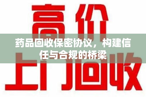 沈阳药品回收保密协议，构建信任与合规的桥梁