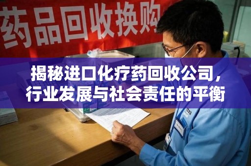 沈阳揭秘进口化疗药回收公司，行业发展与社会责任的平衡