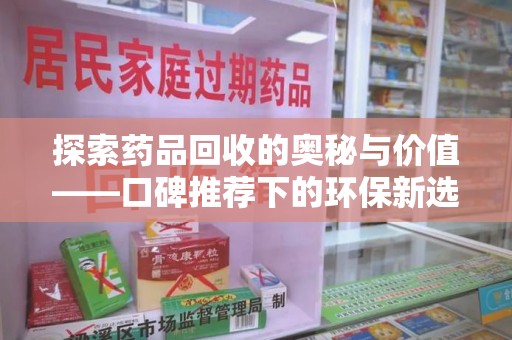 沈阳探索药品回收的奥秘与价值——口碑推荐下的环保新选择