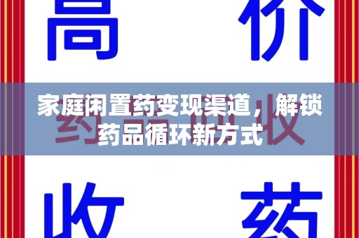 沈阳家庭闲置药变现渠道，解锁药品循环新方式