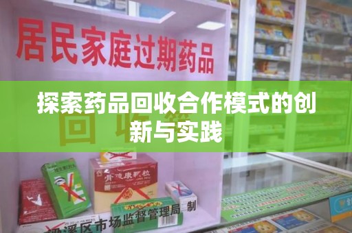 沈阳探索药品回收合作模式的创新与实践
