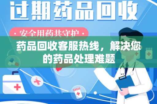 沈阳药品回收客服热线，解决您的药品处理难题