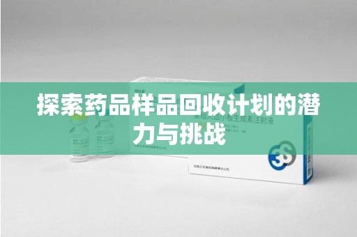 沈阳探索药品样品回收计划的潜力与挑战