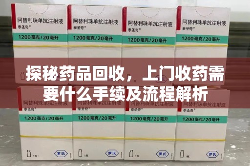 沈阳探秘药品回收，上门收药需要什么手续及流程解析