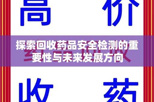沈阳探索回收药品安全检测的重要性与未来发展方向