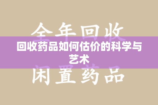 沈阳回收药品如何估价的科学与艺术