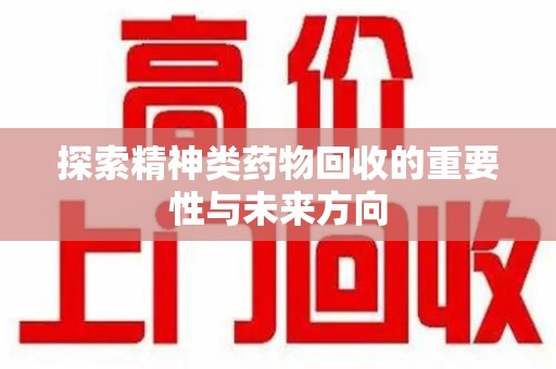 沈阳探索精神类药物回收的重要性与未来方向