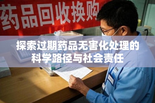 沈阳探索过期药品无害化处理的科学路径与社会责任