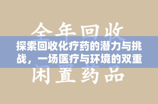 沈阳探索回收化疗药的潜力与挑战，一场医疗与环境的双重博弈