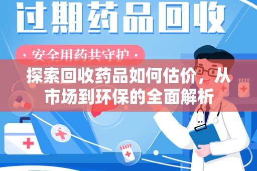 沈阳探索回收药品如何估价，从市场到环保的全面解析