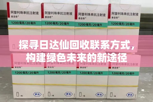 沈阳探寻日达仙回收联系方式，构建绿色未来的新途径