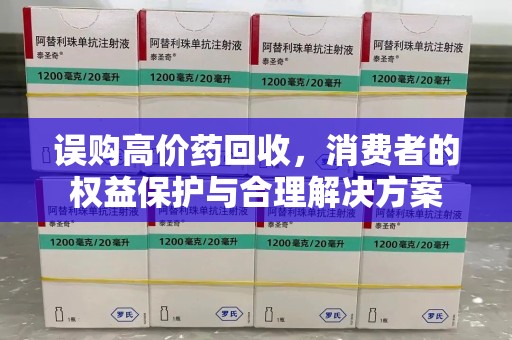 沈阳误购高价药回收，消费者的权益保护与合理解决方案