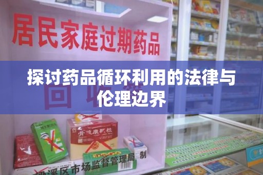 沈阳探讨药品循环利用的法律与伦理边界