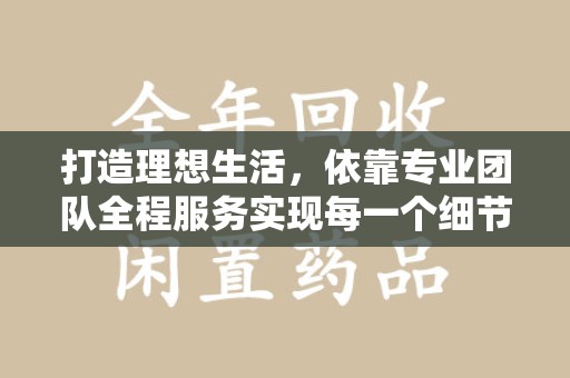沈阳打造理想生活，依靠专业团队全程服务实现每一个细节