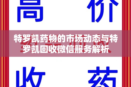 沈阳特罗凯药物的市场动态与特罗凯回收微信服务解析