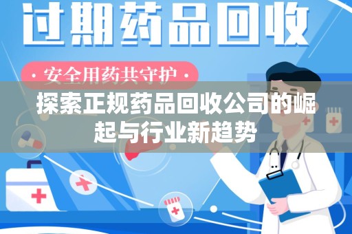沈阳探索正规药品回收公司的崛起与行业新趋势