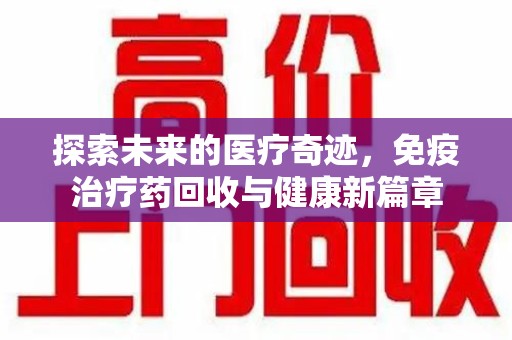 沈阳探索未来的医疗奇迹，免疫治疗药回收与健康新篇章
