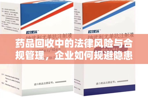 沈阳药品回收中的法律风险与合规管理，企业如何规避隐患