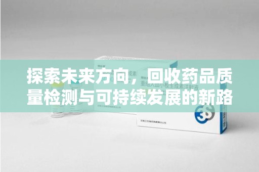 沈阳探索未来方向，回收药品质量检测与可持续发展的新路径