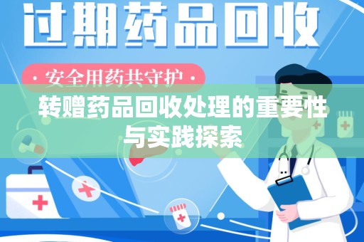 沈阳转赠药品回收处理的重要性与实践探索