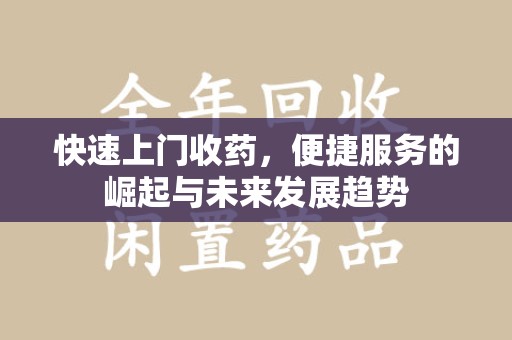 沈阳快速上门收药，便捷服务的崛起与未来发展趋势