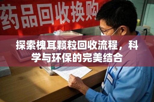 沈阳探索槐耳颗粒回收流程，科学与环保的完美结合