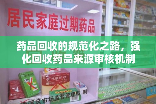 沈阳药品回收的规范化之路，强化回收药品来源审核机制