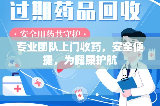 沈阳专业团队上门收药，安全便捷，为健康护航
