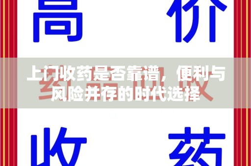 沈阳上门收药是否靠谱，便利与风险并存的时代选择
