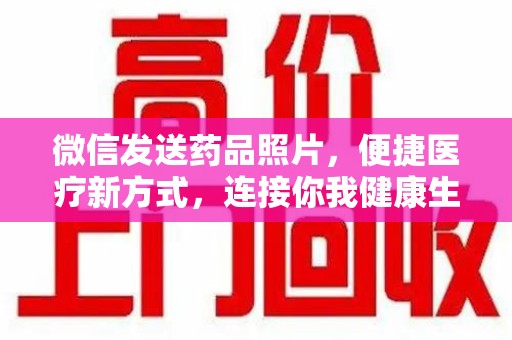 沈阳微信发送药品照片，便捷医疗新方式，连接你我健康生活