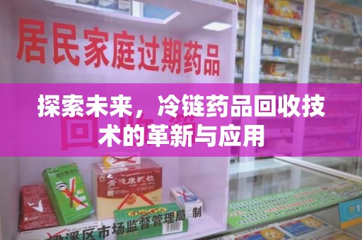 沈阳探索未来，冷链药品回收技术的革新与应用