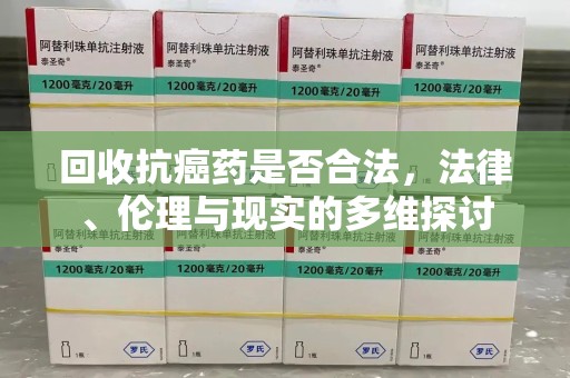 沈阳回收抗癌药是否合法，法律、伦理与现实的多维探讨