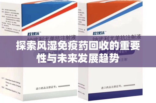 沈阳探索风湿免疫药回收的重要性与未来发展趋势
