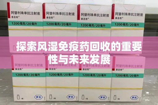沈阳探索风湿免疫药回收的重要性与未来发展