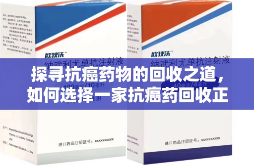 沈阳探寻抗癌药物的回收之道，如何选择一家抗癌药回收正规公司？
