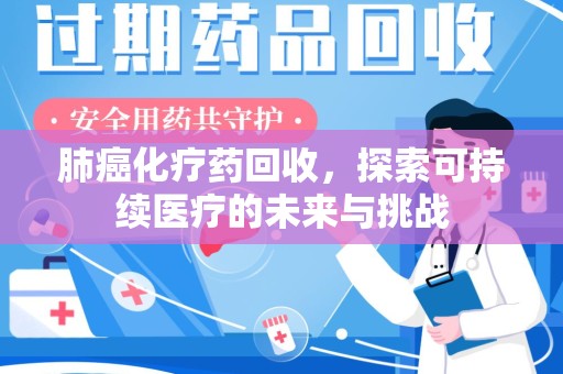 沈阳肺癌化疗药回收，探索可持续医疗的未来与挑战