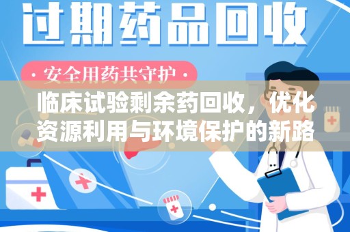 沈阳临床试验剩余药回收，优化资源利用与环境保护的新路径