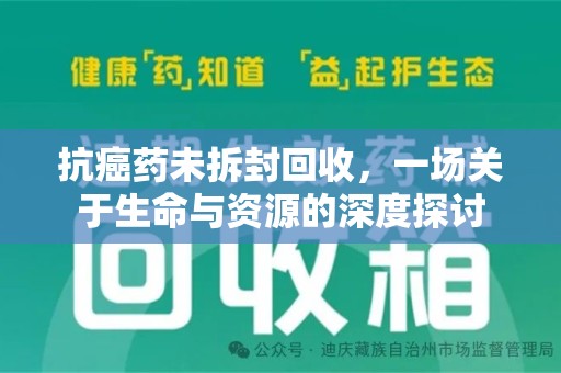 沈阳抗癌药未拆封回收，一场关于生命与资源的深度探讨