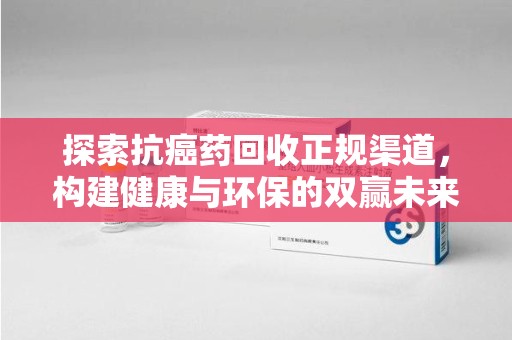 沈阳探索抗癌药回收正规渠道，构建健康与环保的双赢未来