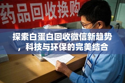 沈阳探索白蛋白回收微信新趋势，科技与环保的完美结合