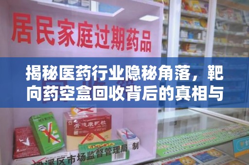 沈阳揭秘医药行业隐秘角落，靶向药空盒回收背后的真相与思考