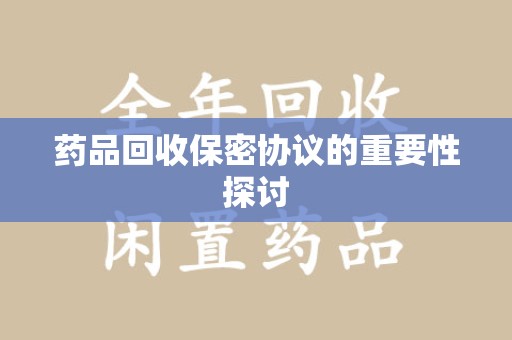 沈阳药品回收保密协议的重要性探讨