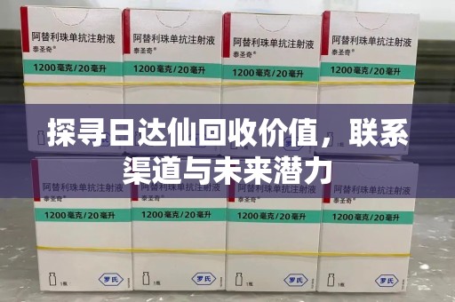 沈阳探寻日达仙回收价值，联系渠道与未来潜力